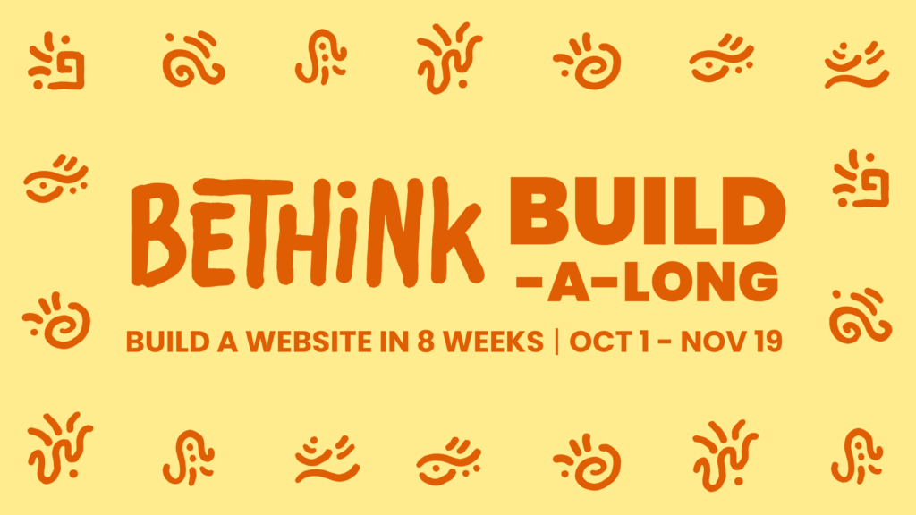 Bethink Build-A-Long
Build a website in 8 Weeks, October 1 - November 19